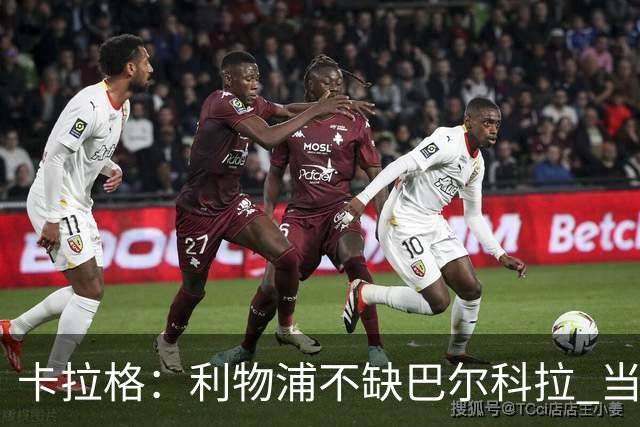 卡拉格：利物浦不缺巴尔科拉 当务之急是找萨拉赫接班人
