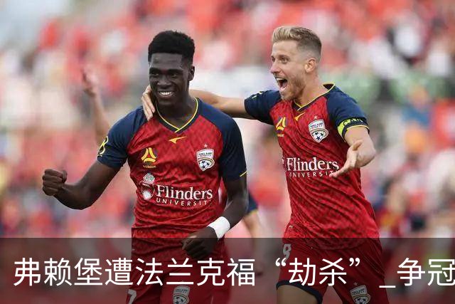 弗赖堡遭法兰克福“劫杀” 争冠梦暂时告吹