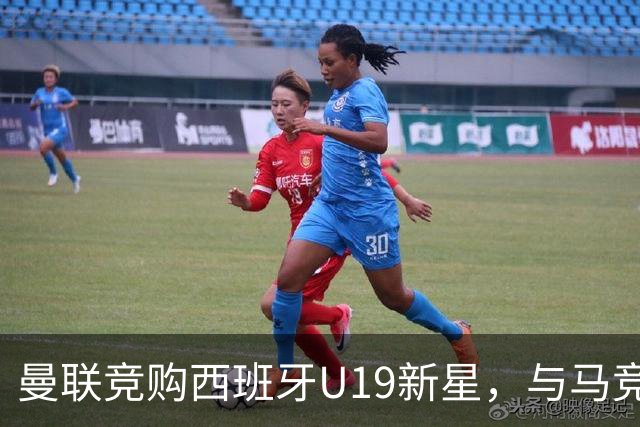 曼联竞购西班牙U19新星，与马竞开启正面争夺