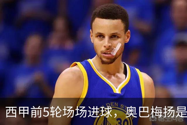 西甲前5轮场场进球，奥巴梅扬是21世纪第3人&伊布后首人