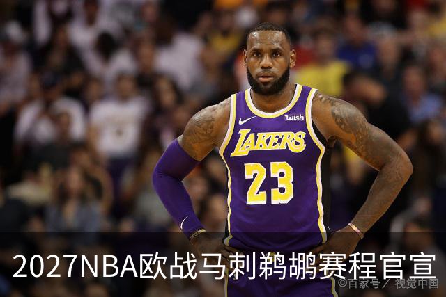 2027NBA欧战马刺鹈鹕赛程官宣