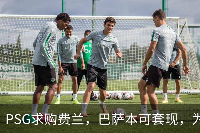 PSG求购费兰，巴萨本可套现，为何反而应该留住他？
